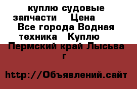 куплю судовые запчасти. › Цена ­ 13 - Все города Водная техника » Куплю   . Пермский край,Лысьва г.